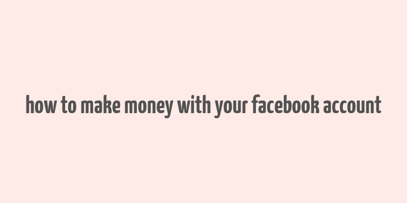 how to make money with your facebook account