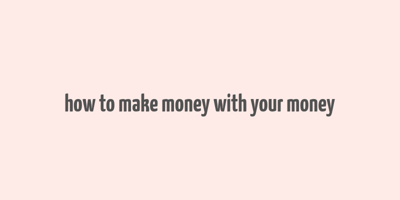 how to make money with your money