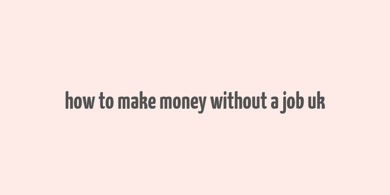 how to make money without a job uk