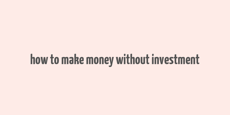 how to make money without investment