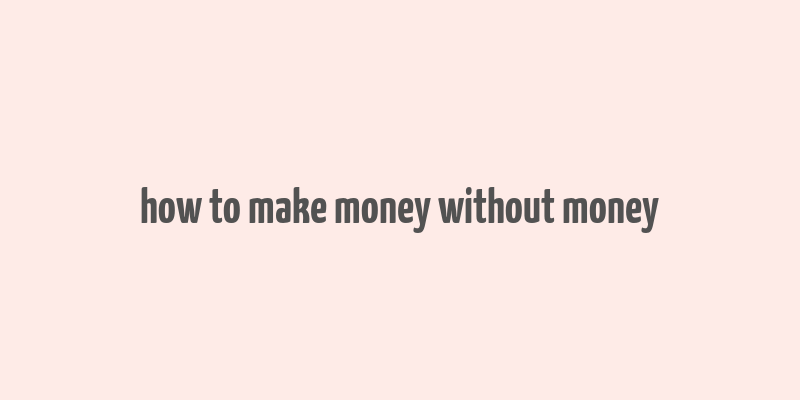 how to make money without money