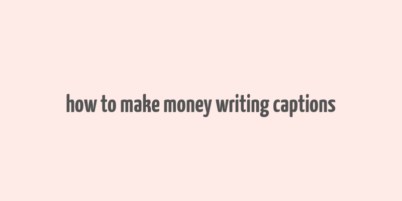 how to make money writing captions