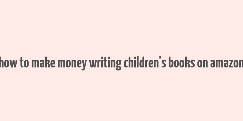 how to make money writing children's books on amazon