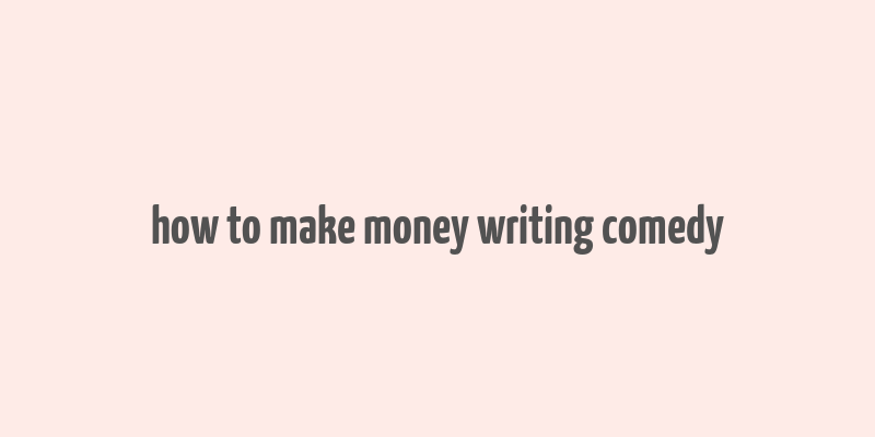 how to make money writing comedy