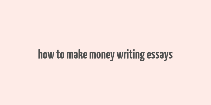 how to make money writing essays