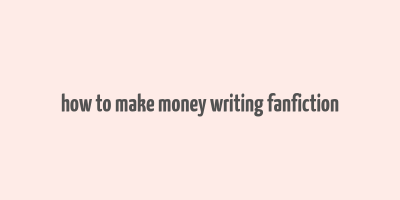 how to make money writing fanfiction