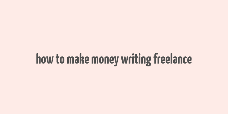 how to make money writing freelance