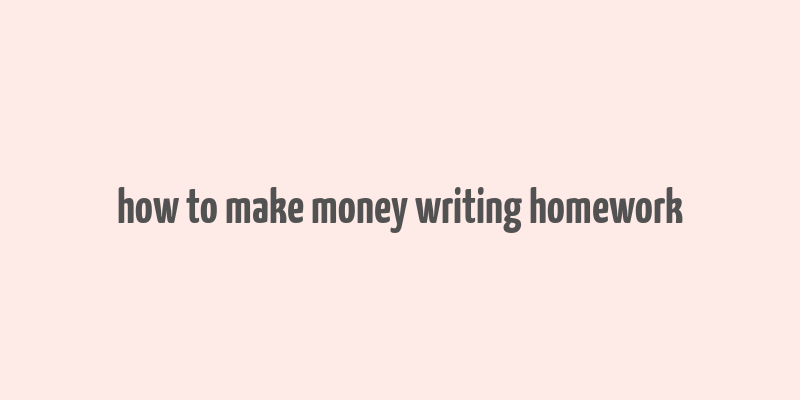 how to make money writing homework