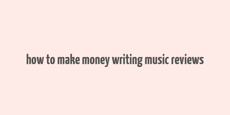 how to make money writing music reviews