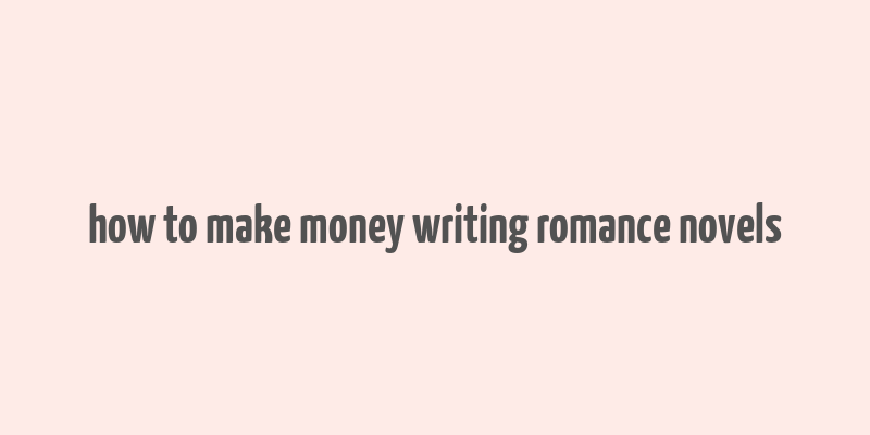 how to make money writing romance novels