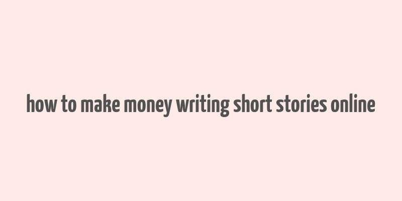 how to make money writing short stories online