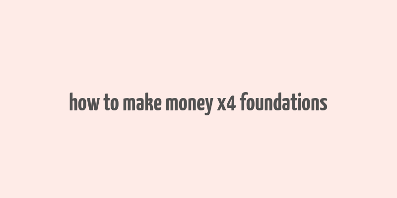 how to make money x4 foundations