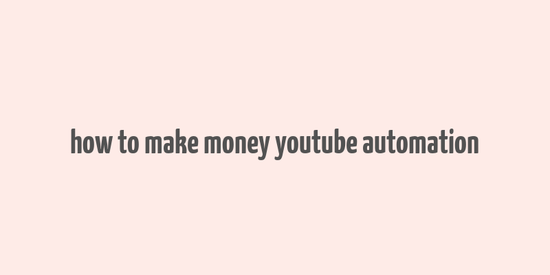 how to make money youtube automation