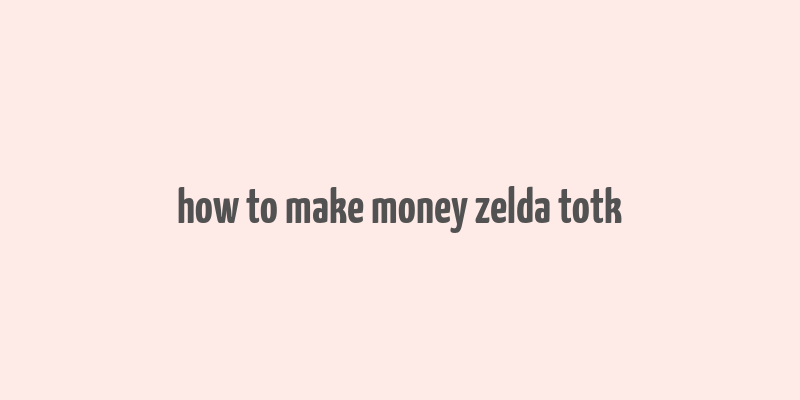 how to make money zelda totk