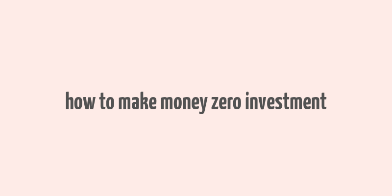 how to make money zero investment