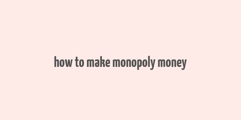 how to make monopoly money