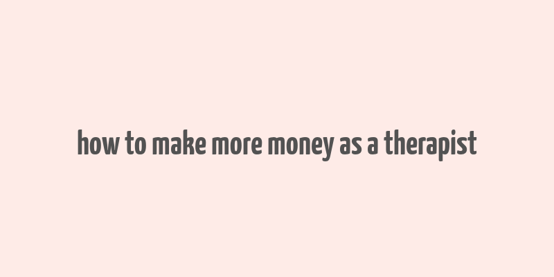 how to make more money as a therapist