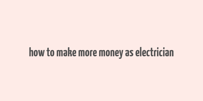 how to make more money as electrician