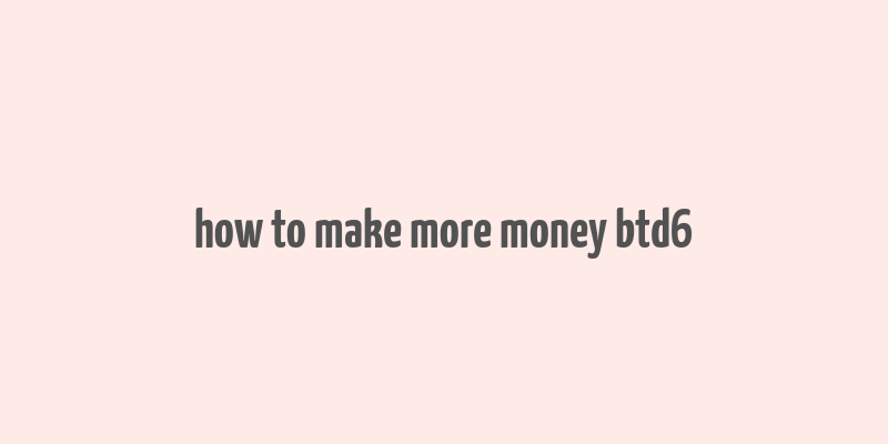 how to make more money btd6