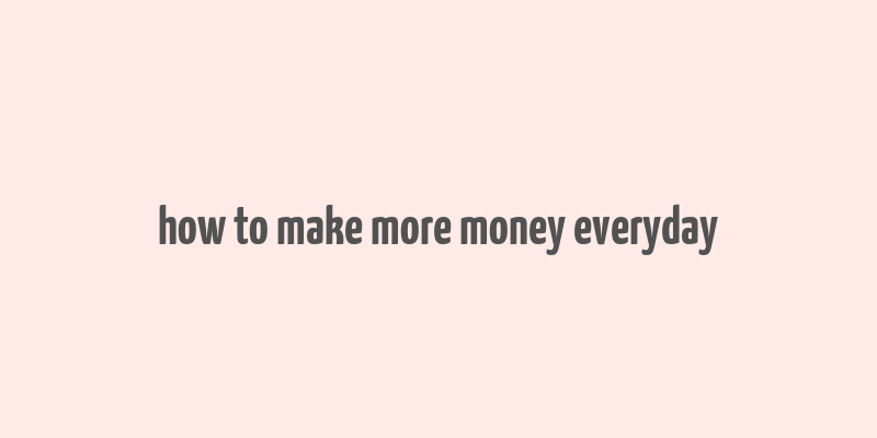 how to make more money everyday