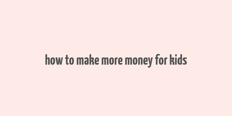 how to make more money for kids