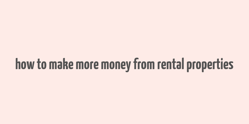 how to make more money from rental properties