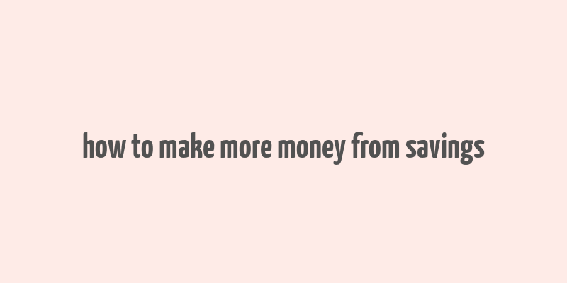 how to make more money from savings