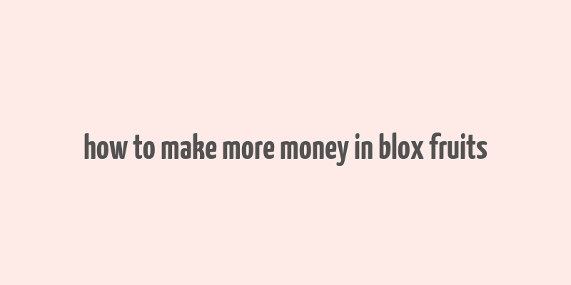 how to make more money in blox fruits