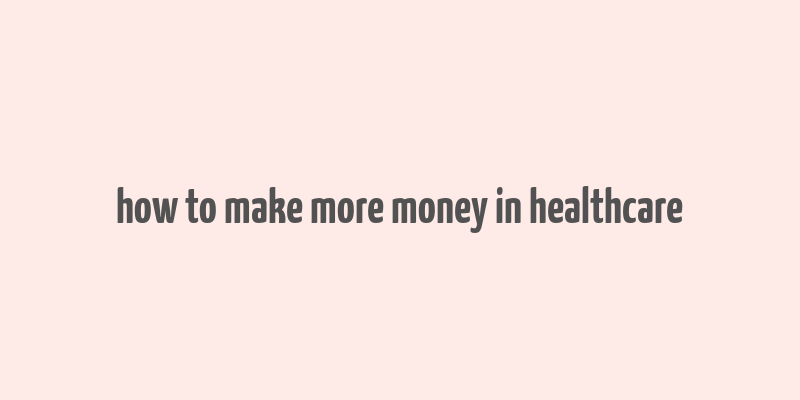 how to make more money in healthcare