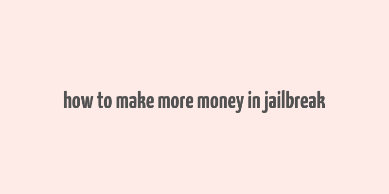 how to make more money in jailbreak