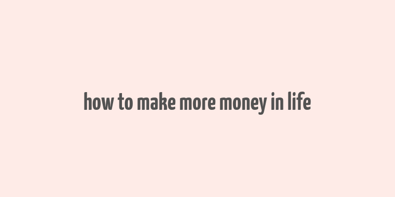 how to make more money in life