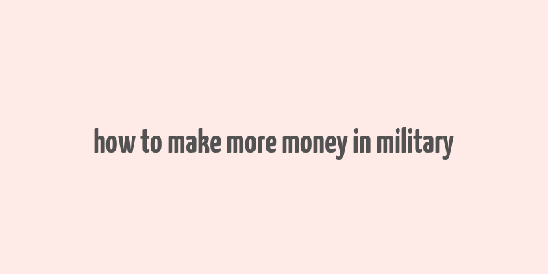 how to make more money in military