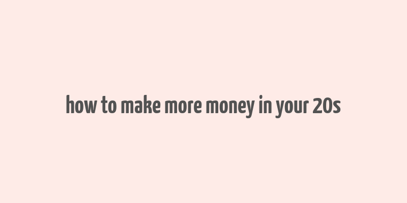 how to make more money in your 20s