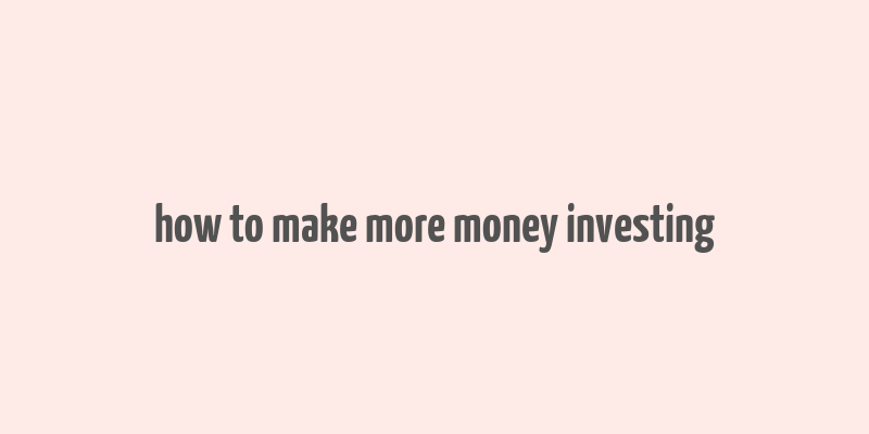 how to make more money investing