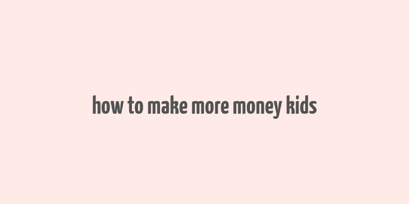 how to make more money kids