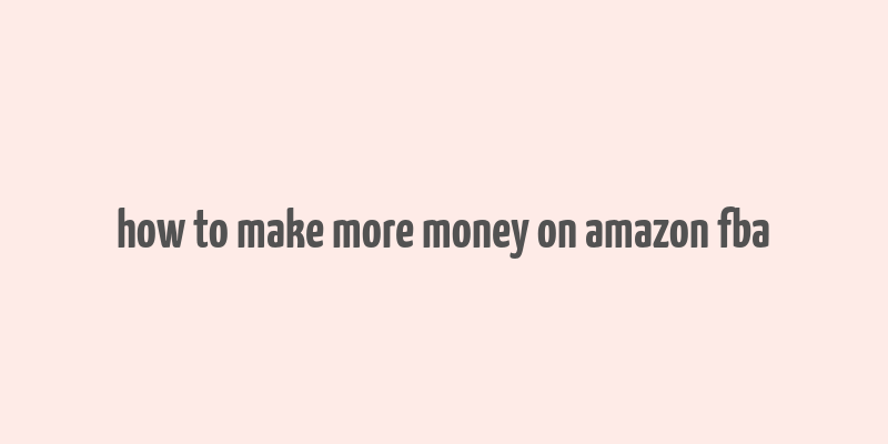 how to make more money on amazon fba