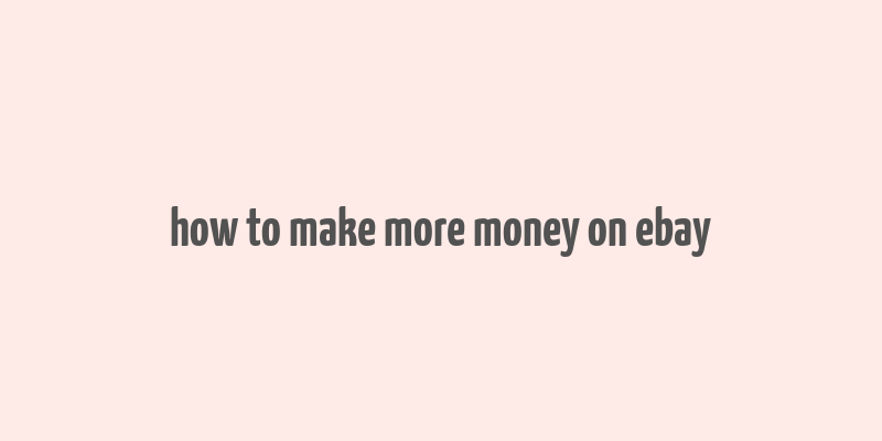 how to make more money on ebay