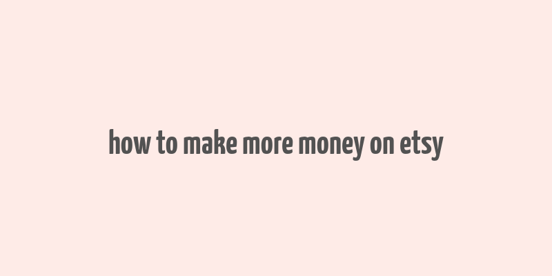 how to make more money on etsy