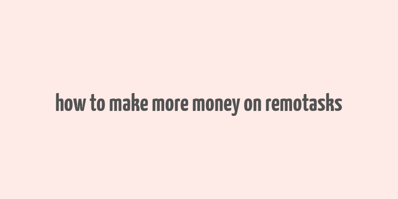 how to make more money on remotasks