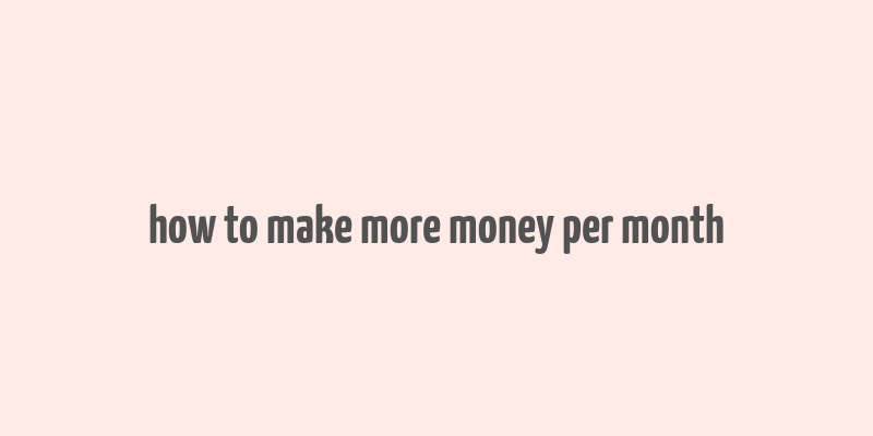 how to make more money per month