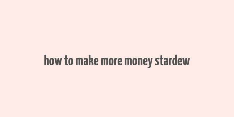 how to make more money stardew