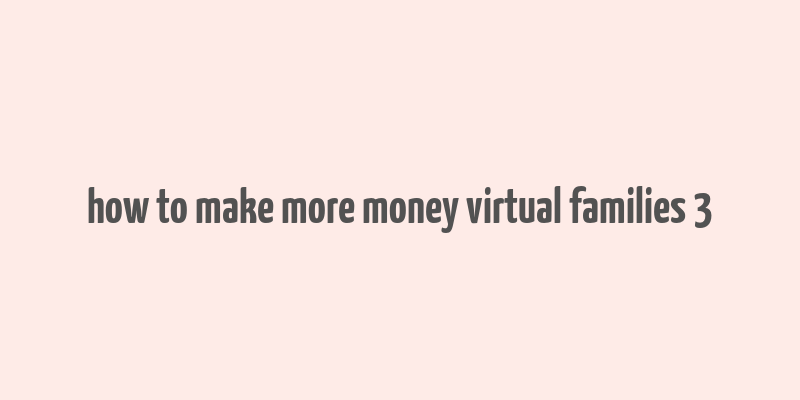 how to make more money virtual families 3