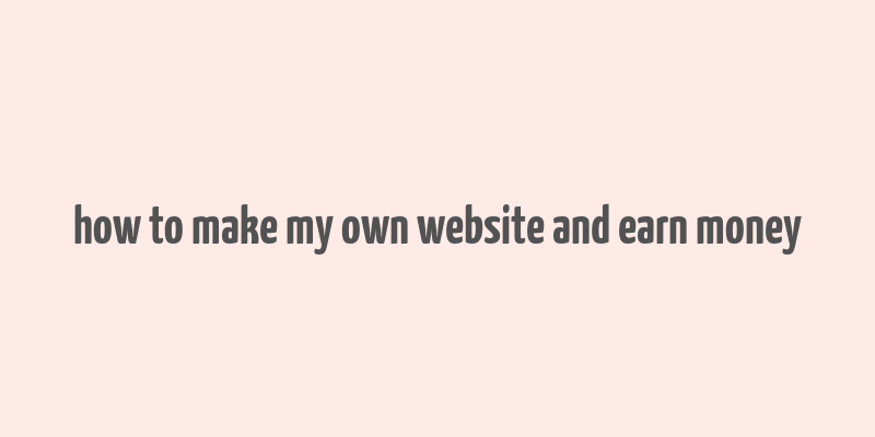 how to make my own website and earn money