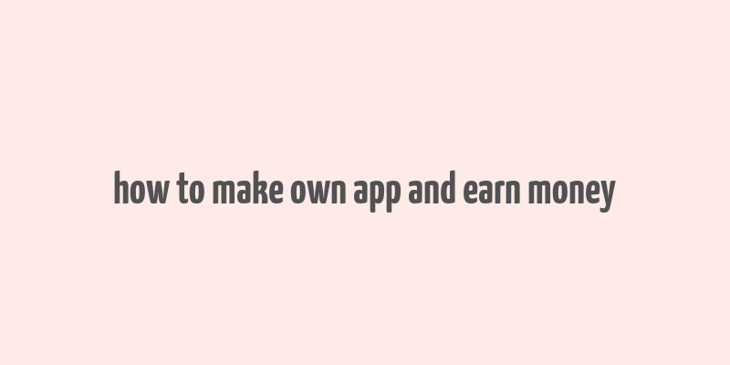 how to make own app and earn money