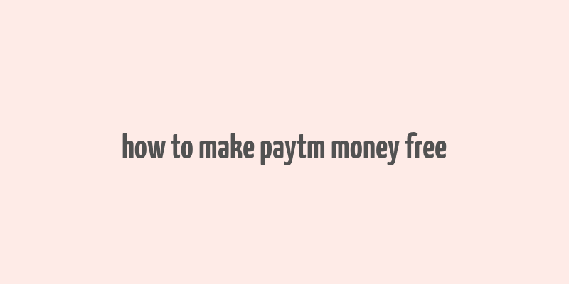 how to make paytm money free