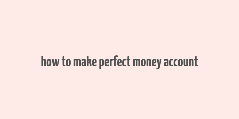 how to make perfect money account