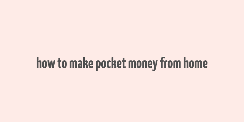 how to make pocket money from home