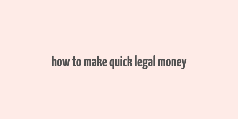 how to make quick legal money