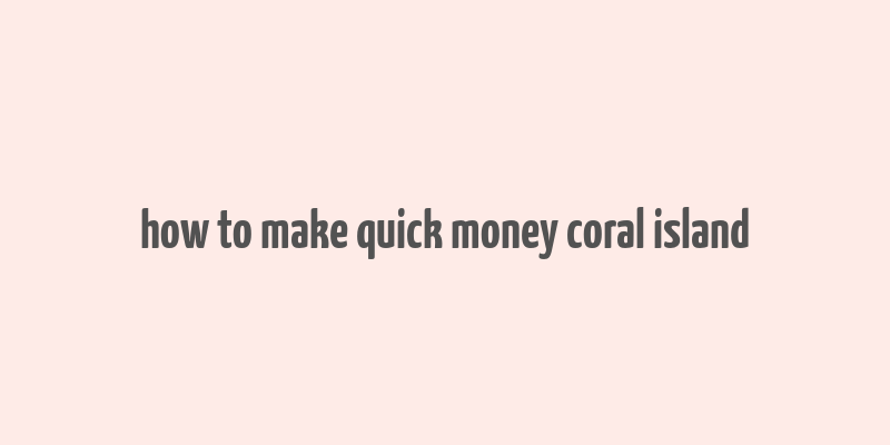 how to make quick money coral island