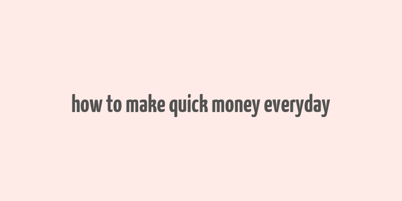 how to make quick money everyday